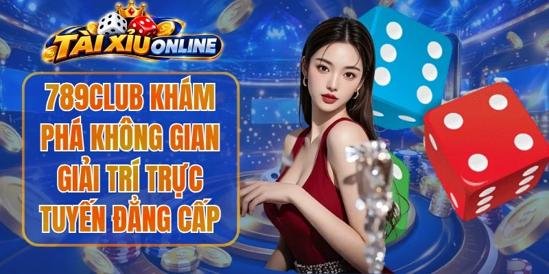 789club Khám Phá Không Gian Giải Trí Trực Tuyến Đẳng Cấp