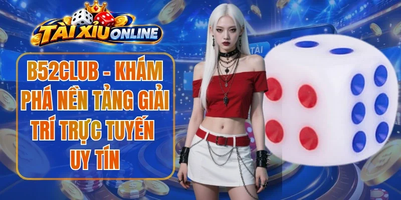 B52club - Khám Phá Nền Tảng Giải Trí Trực Tuyến Uy Tín