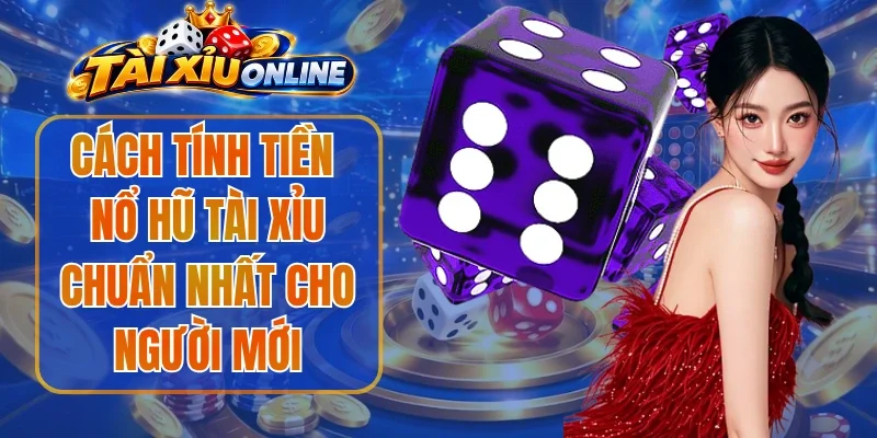 Cách Tính Tiền Nổ Hũ Tài Xỉu Chuẩn Nhất Cho Người Mới