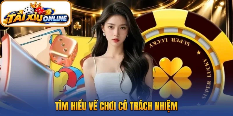 Tìm hiểu thông tin về việc chơi có trách nhiệm