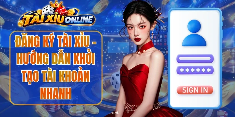Đăng Ký Tài Xỉu – Hướng Dẫn Khởi Tạo Tài Khoản Nhanh