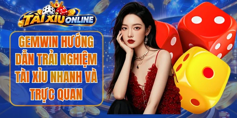 Gemwin Hướng Dẫn Trải Nghiệm Tài Xỉu Nhanh Và Trực Quan