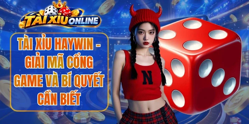 Tài xỉu Haywin - Giải Mã Cổng Game Và Bí Quyết Cần Biết