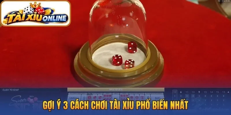 Gợi ý 3 cách chơi tài xỉu phổ biến nhất