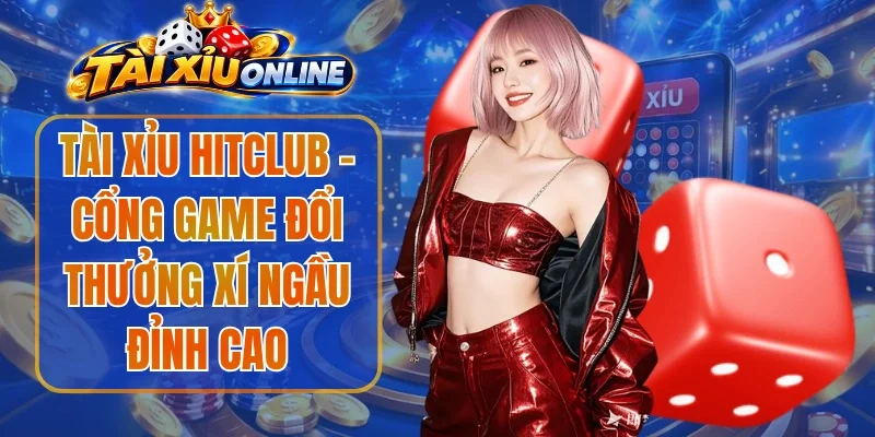 Tài Xỉu Hitclub – Cổng Game Đổi Thưởng Xí Ngầu Đỉnh Cao