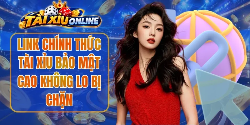 Link Chính Thức Tài Xỉu Bảo Mật Cao Không Lo Bị Chặn