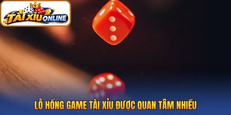 Lỗ hổng game tài xỉu được quan tâm nhiều