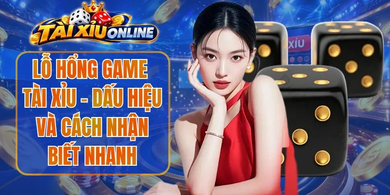 Lỗ Hổng Game Tài Xỉu - Dấu Hiệu Và Cách Nhận Biết Nhanh