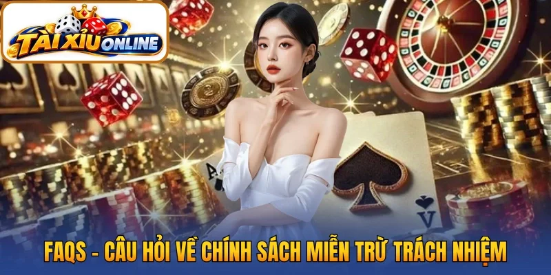FAQs - Câu hỏi về chính sách miễn trừ trách nhiệm