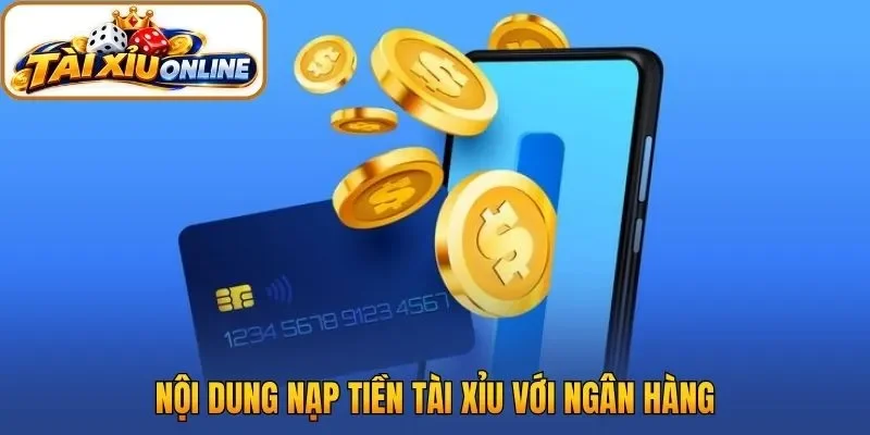 Nội dung nạp tiền tài xỉu với ngân hàng