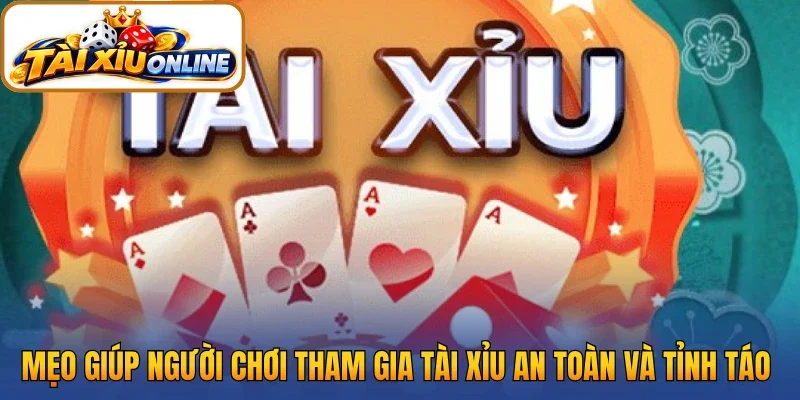 Mẹo giúp người chơi tham gia tài xỉu an toàn và tỉnh táo 