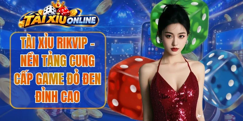 Tài Xỉu Rikvip – Nền Tảng Cung Cấp Game Đỏ Đen Đỉnh Cao