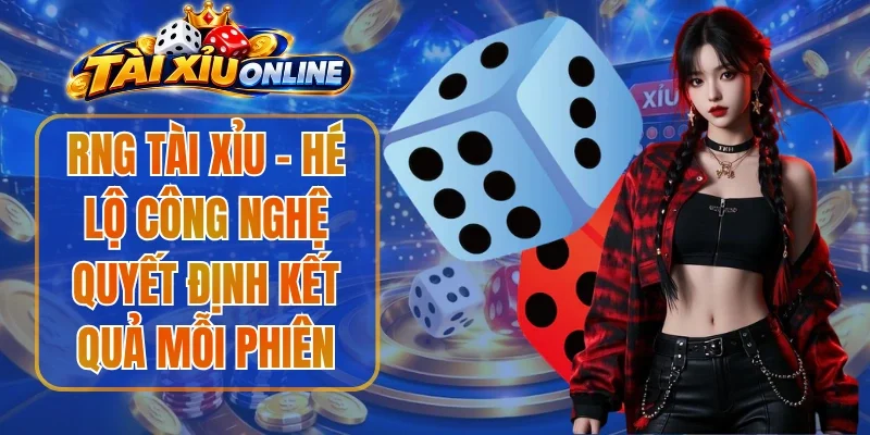 RNG Tài Xỉu - Hé Lộ Công Nghệ Quyết Định Kết Quả Mỗi Phiên