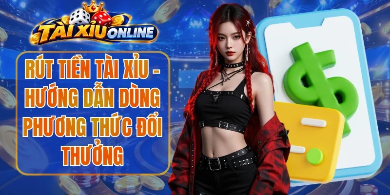 Rút Tiền Tài Xỉu – Hướng Dẫn Dùng Phương Thức Đổi Thưởng