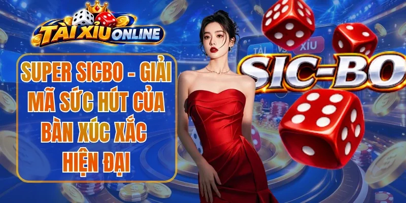 Super Sicbo - Giải Mã Sức Hút Của Bàn Xúc Xắc Hiện Đại
