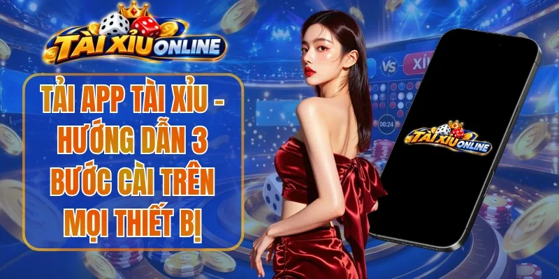 Tải App Tài Xỉu – Hướng Dẫn 3 Bước Cài Trên Mọi Thiết Bị