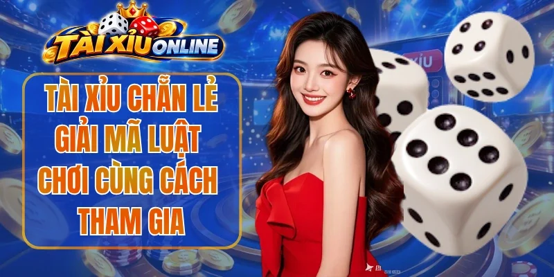 Tài Xỉu Chẵn Lẻ Giải Mã Luật Chơi Cùng Cách Tham Gia
