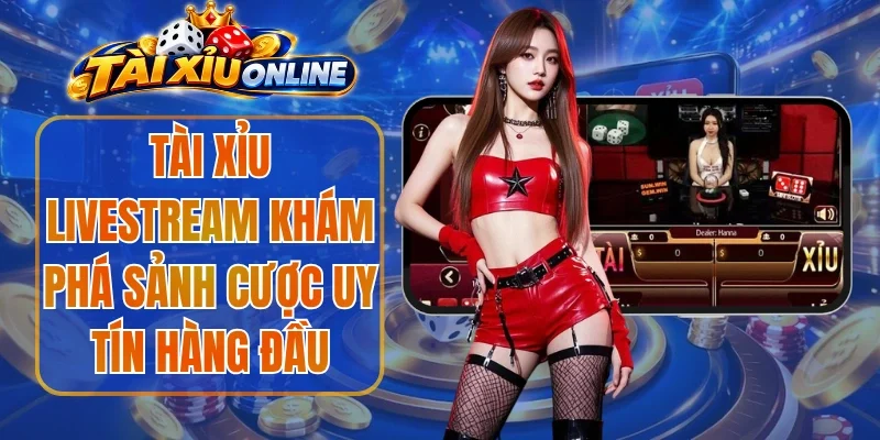 Tài Xỉu Livestream Khám Phá Sảnh Cược Uy Tín Hàng Đầu