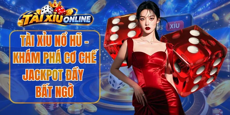 Tài Xỉu Nổ Hũ - Khám Phá Cơ Chế Jackpot Đầy Bất Ngờ