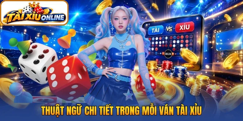 Thuật ngữ chi tiết trong mỗi ván tài xỉu