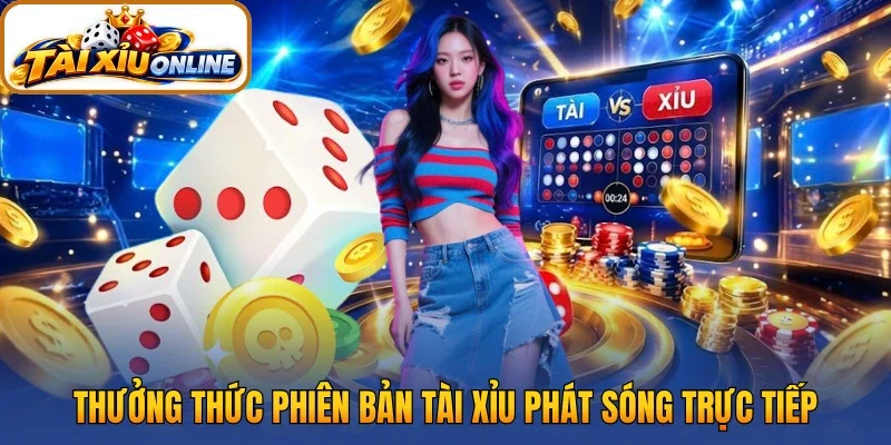 Thưởng thức phiên bản tài xỉu phát sóng trực tiếp