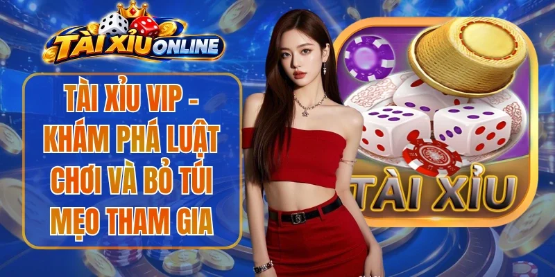 Tài Xỉu Vip - Khám Phá Luật Chơi Và Bỏ Túi Mẹo Tham Gia