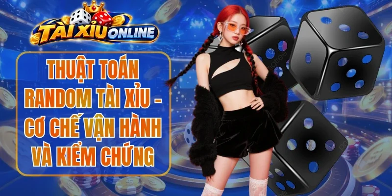 Thuật Toán Random Tài Xỉu - Cơ Chế Vận Hành Và Kiểm Chứng