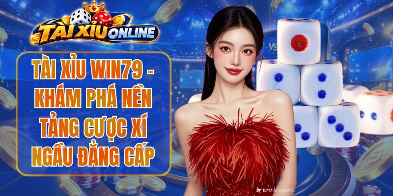 Tài Xỉu Win79 - Khám Phá Nền Tảng Cược Xí Ngầu Đẳng Cấp